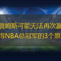 詹姆斯可能无法再次赢得NBA总冠军的3个原因