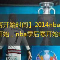 【季后赛开始时间】2014nba季后赛什么时候开始，nba季后赛开始时间