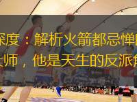 NBA深度：解析火箭都忌惮的隐藏战术大师，他是天生的反派角色