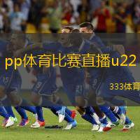 pp体育比赛直播u22(U22比赛直播尽在PP体育)