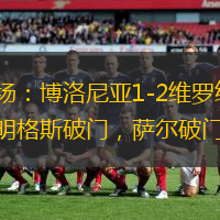 半场：博洛尼亚1-2维罗纳，多明格斯破门，萨尔破门
