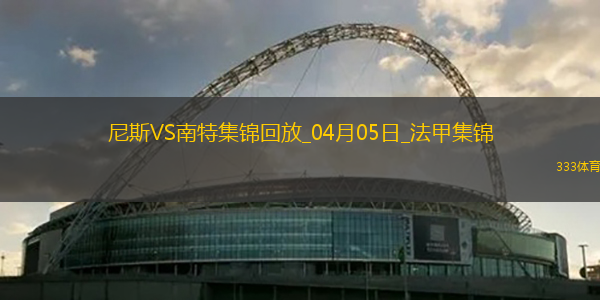 法甲-奥古斯破门阿布林建功南特客场2-1胜尼斯