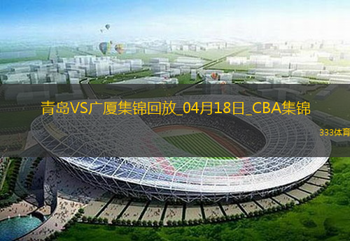 04月18日CBA季后赛1/4决赛G3青岛-广厦精彩镜头