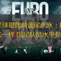 英国足球哥此前谈侯永永：挪甲和英乙一样 国足队员水平是英甲