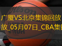 05月07日CBA总决赛G1广厦-北京精彩镜头