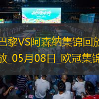 05月08日欧冠半决赛次回合巴黎圣日耳曼vs阿森纳进球视频