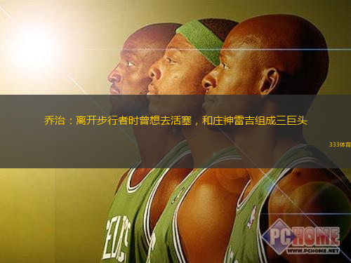 乔治：离开步行者时曾想去活塞，和庄神雷吉组成三巨头