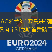 意杯-AC米兰3-1罗马进4强 亚伯拉罕双响菲利克斯首秀破门