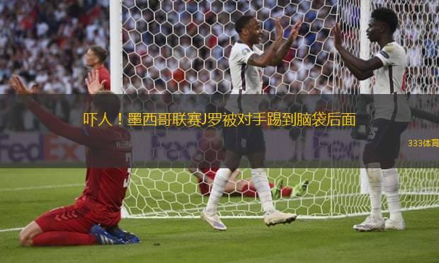 吓人！墨西哥联赛J罗被对手踢到脑袋后面
