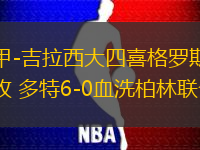德甲-吉拉西大四喜格罗斯四助攻 多特6-0血洗柏林联合